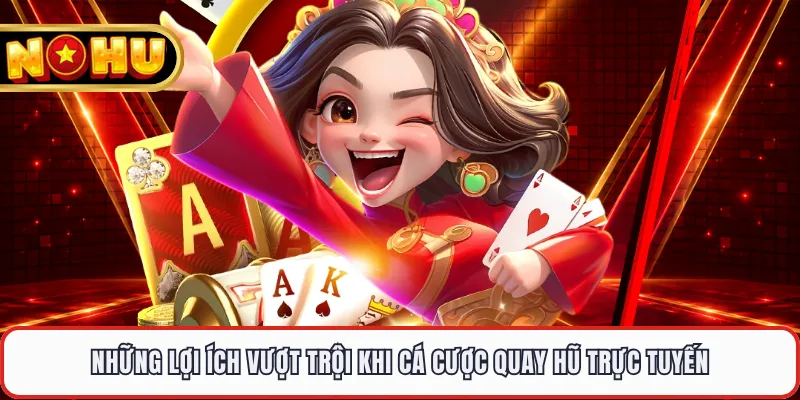 Những lợi ích vượt trội khi cá cược quay hũ trực tuyến