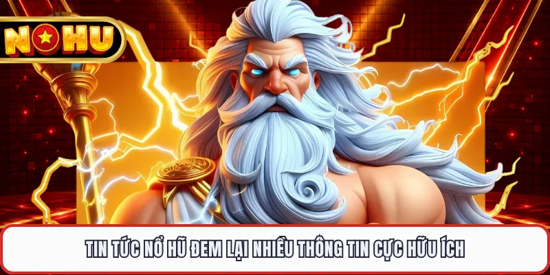 Tin tức nổ hũ đem lại nhiều thông tin cực hữu ích