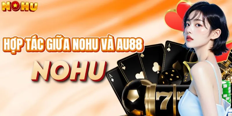 Nâng tầm giải trí với sự kết hợp giữa NOHU và AU88